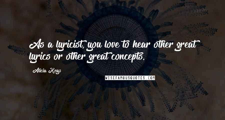Alicia Keys quotes: As a lyricist, you love to hear other great lyrics or other great concepts.