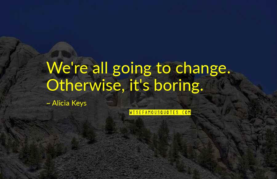 Alicia Keys Quotes By Alicia Keys: We're all going to change. Otherwise, it's boring.