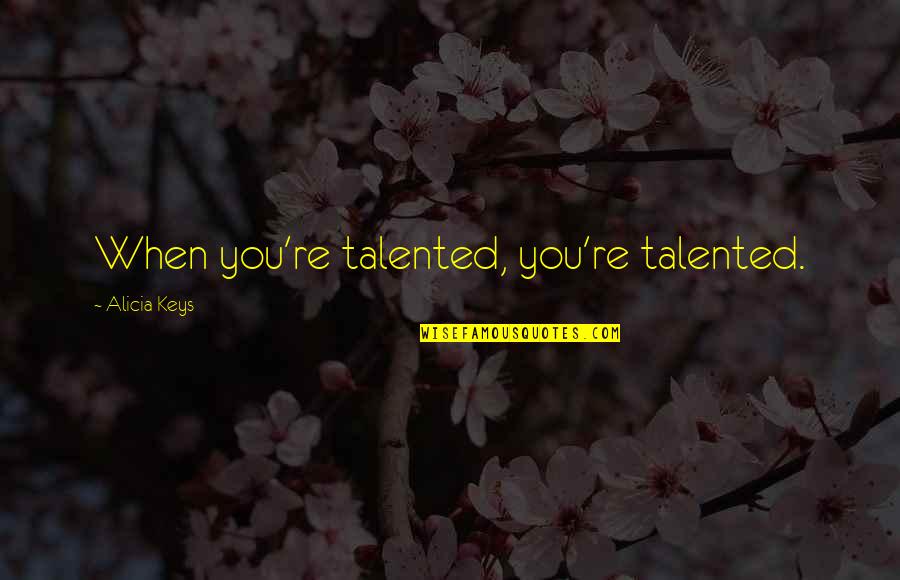 Alicia Keys Quotes By Alicia Keys: When you're talented, you're talented.