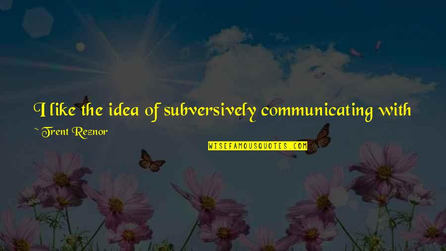 Alicia Keys Song Lyric Quotes By Trent Reznor: I like the idea of subversively communicating with Alicia Keys Song Lyric Quotes By Trent Reznor: I like the idea of subversively communicating with