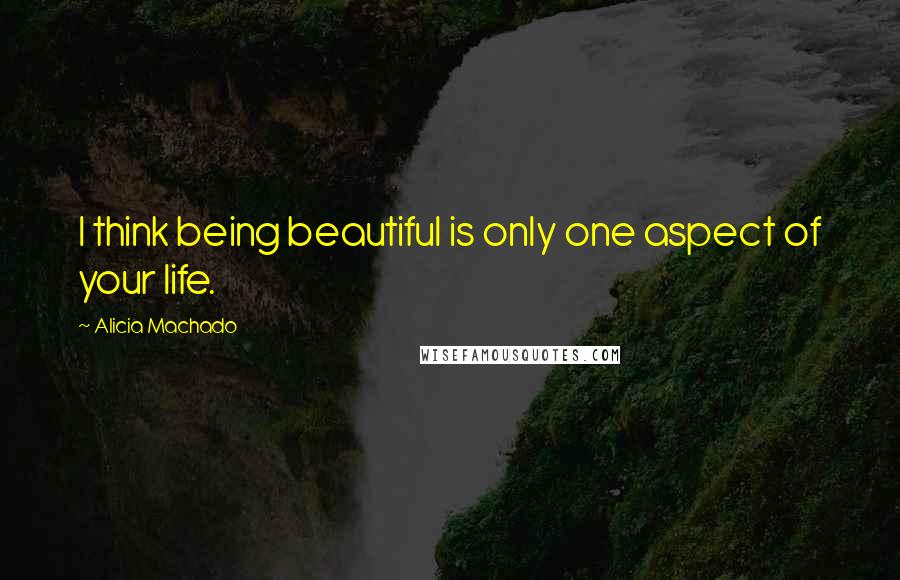 Alicia Machado quotes: I think being beautiful is only one aspect of your life.