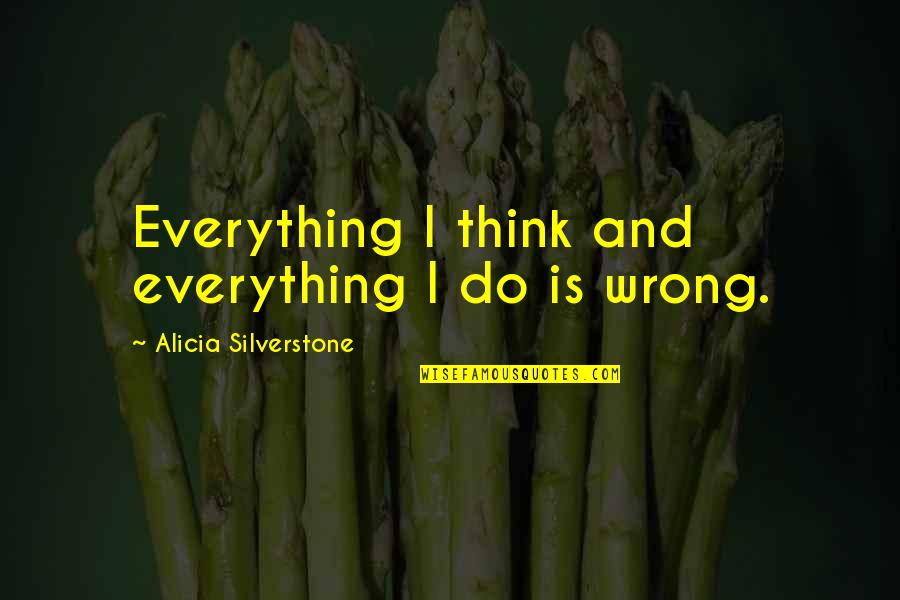 Alicia Quotes By Alicia Silverstone: Everything I think and everything I do is