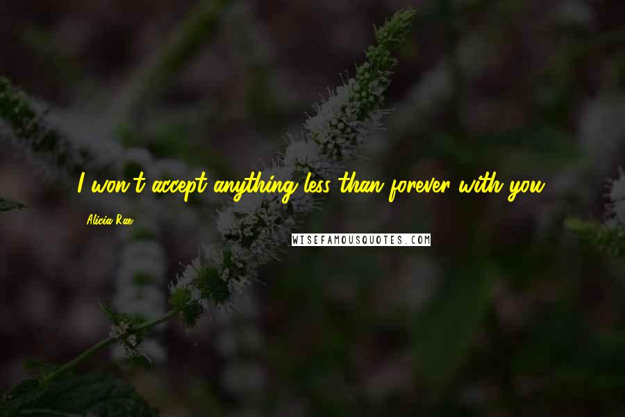 Alicia Rae quotes: I won't accept anything less than forever with you.