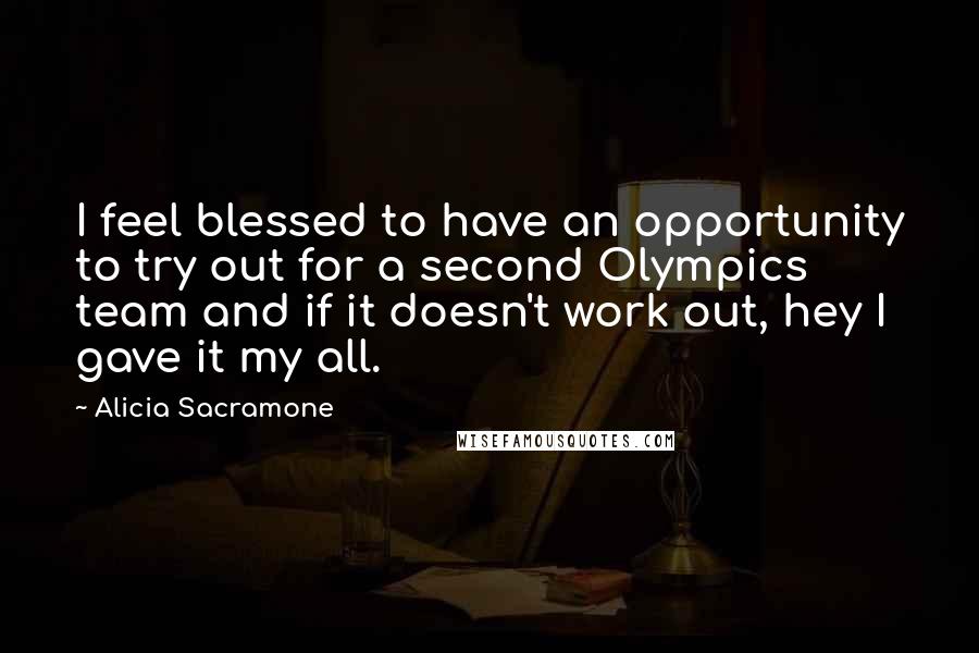 Alicia Sacramone quotes: I feel blessed to have an opportunity to try out for a second Olympics team and if it doesn't work out, hey I gave it my all.