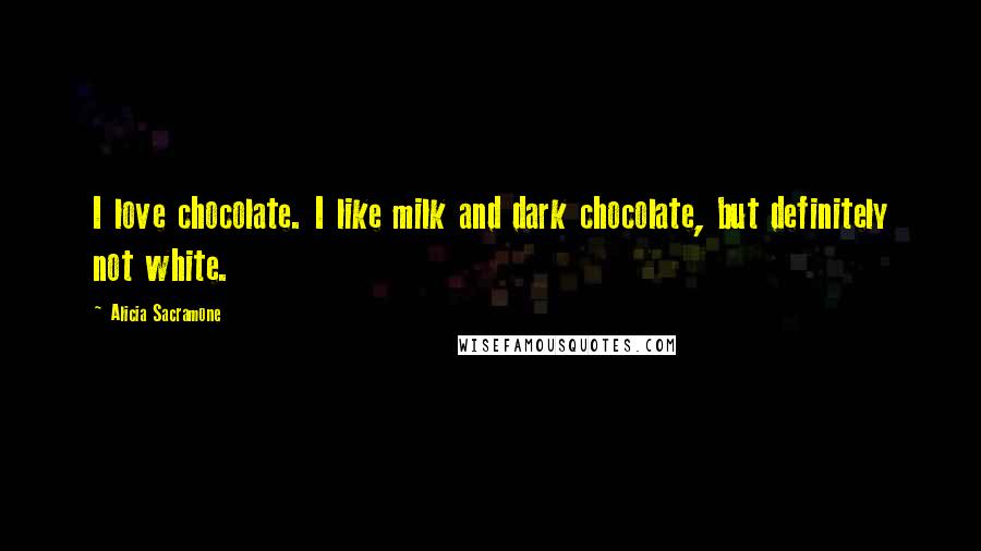 Alicia Sacramone quotes: I love chocolate. I like milk and dark chocolate, but definitely not white.