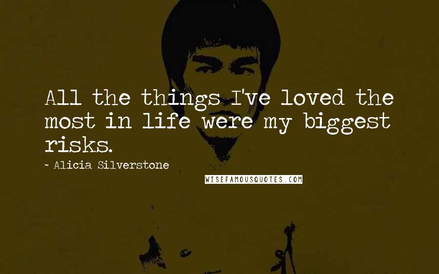 Alicia Silverstone quotes: All the things I've loved the most in life were my biggest risks.