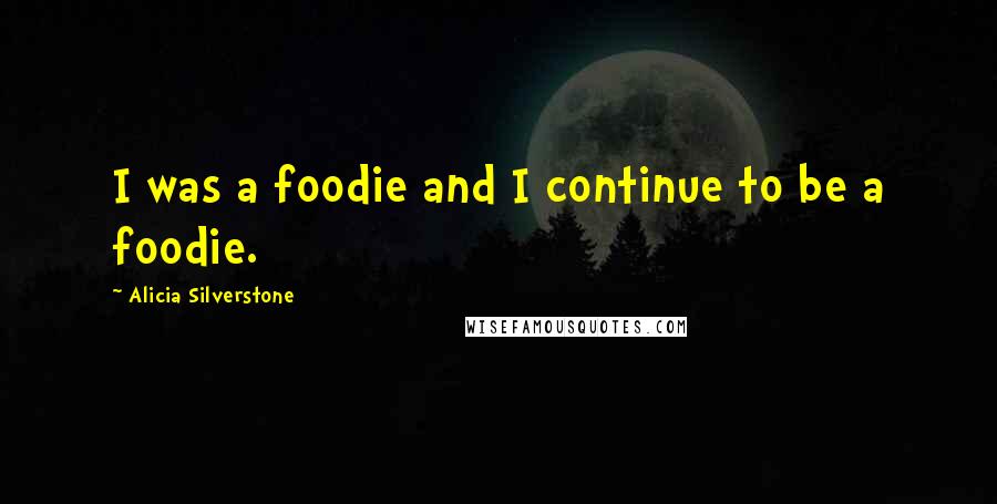 Alicia Silverstone quotes: I was a foodie and I continue to be a foodie.