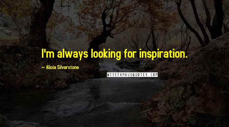 Alicia Silverstone quotes: I'm always looking for inspiration.