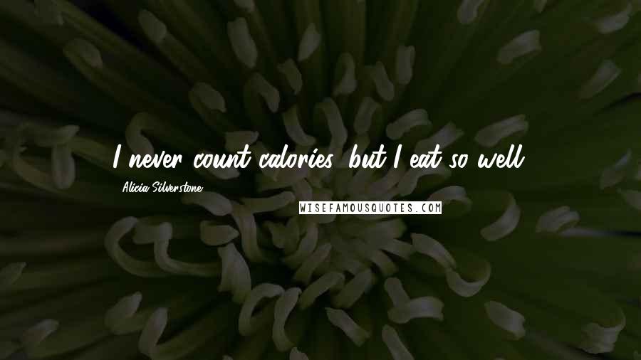 Alicia Silverstone quotes: I never count calories, but I eat so well.