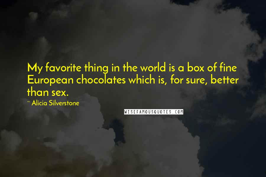 Alicia Silverstone quotes: My favorite thing in the world is a box of fine European chocolates which is, for sure, better than sex.