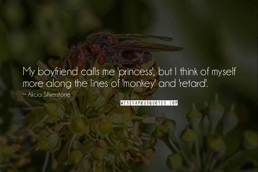 Alicia Silverstone quotes: My boyfriend calls me 'princess', but I think of myself more along the lines of 'monkey' and 'retard'.