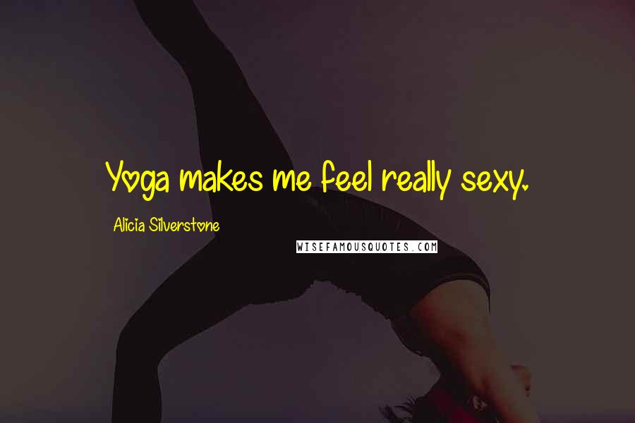 Alicia Silverstone quotes: Yoga makes me feel really sexy.