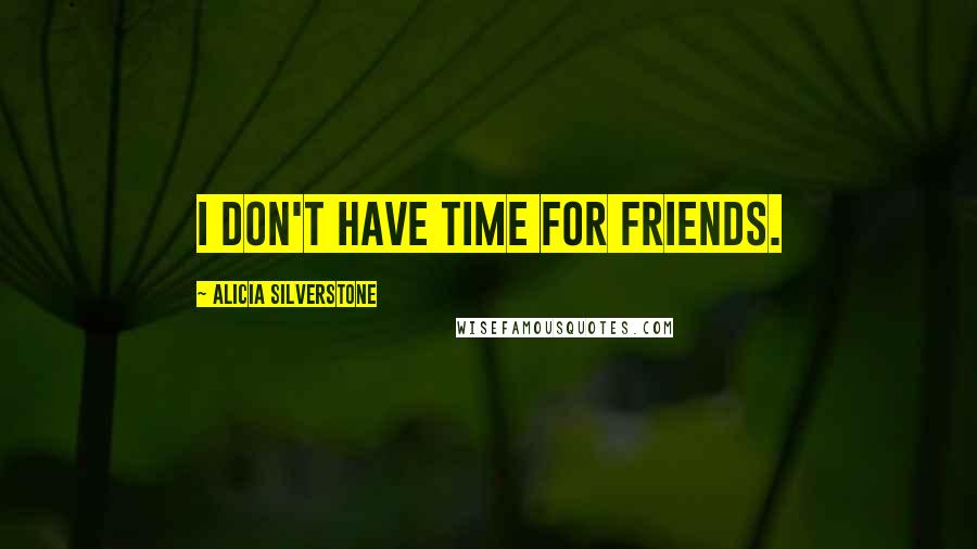 Alicia Silverstone quotes: I don't have time for friends.