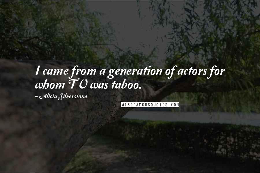 Alicia Silverstone quotes: I came from a generation of actors for whom TV was taboo.