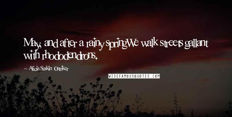 Alicia Suskin Ostriker quotes: May, and after a rainy springWe walk streets gallant with rhododendrons.