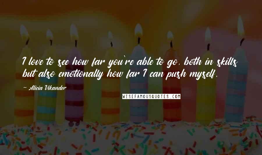 Alicia Vikander quotes: I love to see how far you're able to go, both in skills but also emotionally how far I can push myself. Alicia Vikander quotes: I love to see how far you're able to go, both in skills but also emotionally how far I can push myself.
