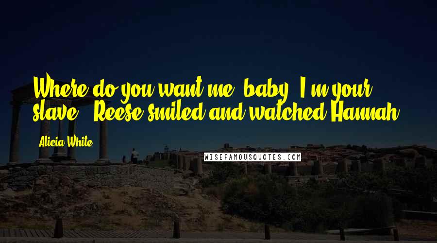 Alicia White quotes: Where do you want me, baby? I'm your slave." Reese smiled and watched Hannah.