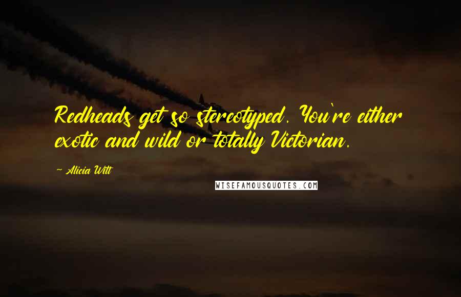 Alicia Witt quotes: Redheads get so stereotyped. You're either exotic and wild or totally Victorian.