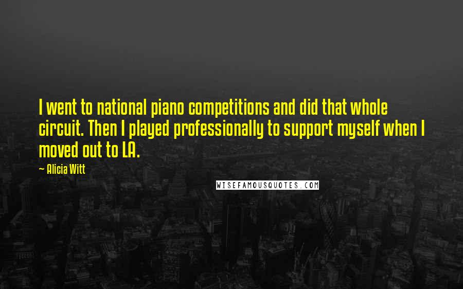 Alicia Witt quotes: I went to national piano competitions and did that whole circuit. Then I played professionally to support myself when I moved out to LA.