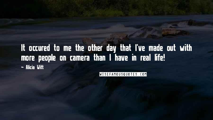 Alicia Witt quotes: It occured to me the other day that I've made out with more people on camera than I have in real life! Alicia Witt quotes: It occured to me the other day that I've made out with more people on camera than I have in real life!
