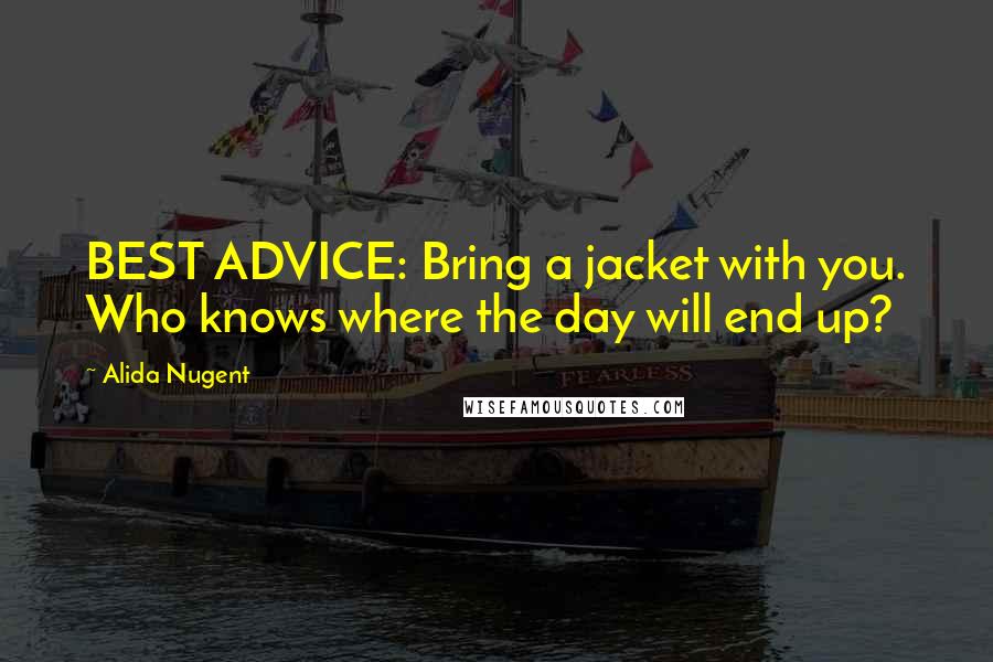 Alida Nugent quotes: BEST ADVICE: Bring a jacket with you. Who knows where the day will end up?