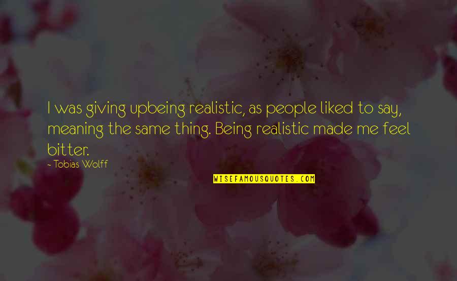 Alieatioin Quotes By Tobias Wolff: I was giving upbeing realistic, as people liked