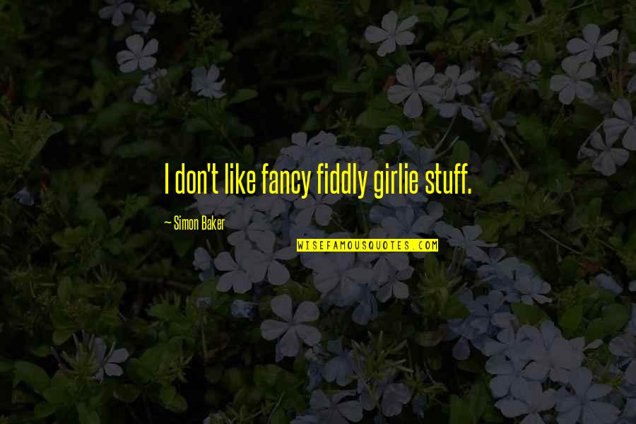 Alief Hub Quotes By Simon Baker: I don't like fancy fiddly girlie stuff. Alief Hub Quotes By Simon Baker: I don't like fancy fiddly girlie stuff.