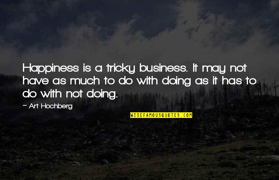 Alief Isd Quotes By Art Hochberg: Happiness is a tricky business. It may not