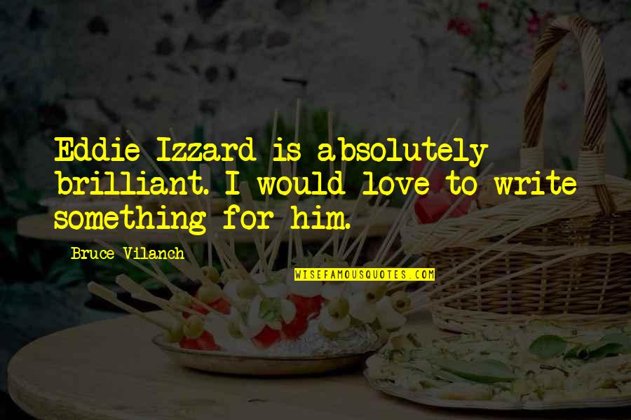 Alien 3 Golic Quotes By Bruce Vilanch: Eddie Izzard is absolutely brilliant. I would love