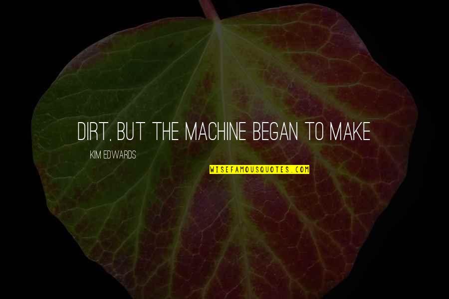 Alien Contact Quotes By Kim Edwards: dirt, but the machine began to make