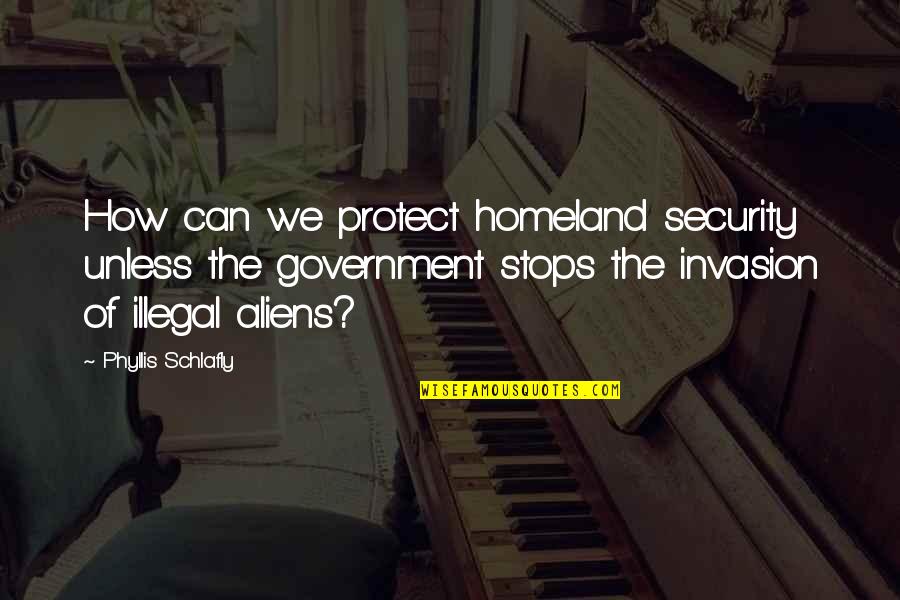 Alien Invasion Quotes By Phyllis Schlafly: How can we protect homeland security unless the