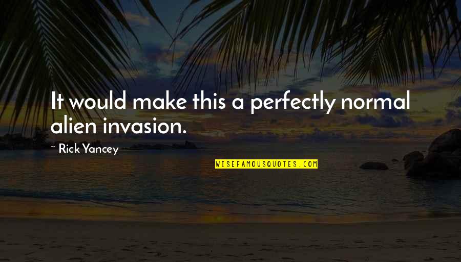 Alien Invasion Quotes By Rick Yancey: It would make this a perfectly normal alien