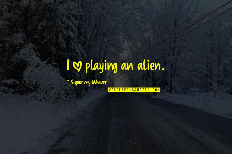 Alien Love Quotes By Sigourney Weaver: I love playing an alien.