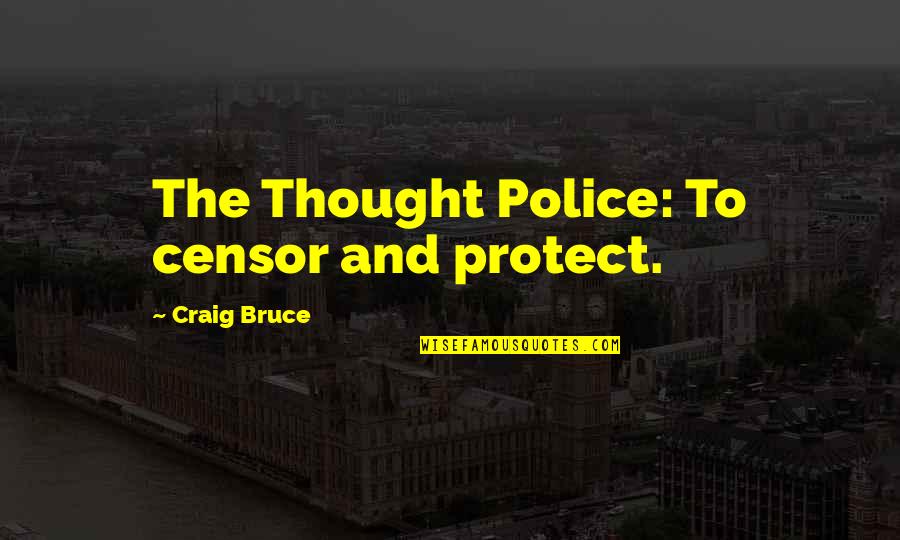 Alien Ness Quotes By Craig Bruce: The Thought Police: To censor and protect.