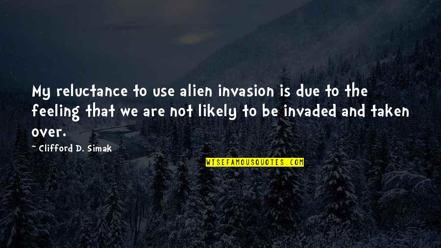 Alien Quotes By Clifford D. Simak: My reluctance to use alien invasion is due