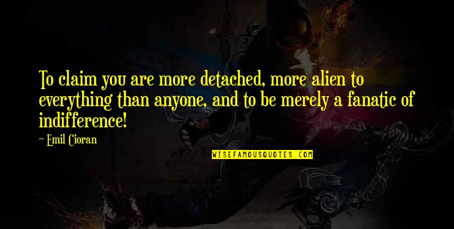 Alien Quotes By Emil Cioran: To claim you are more detached, more alien