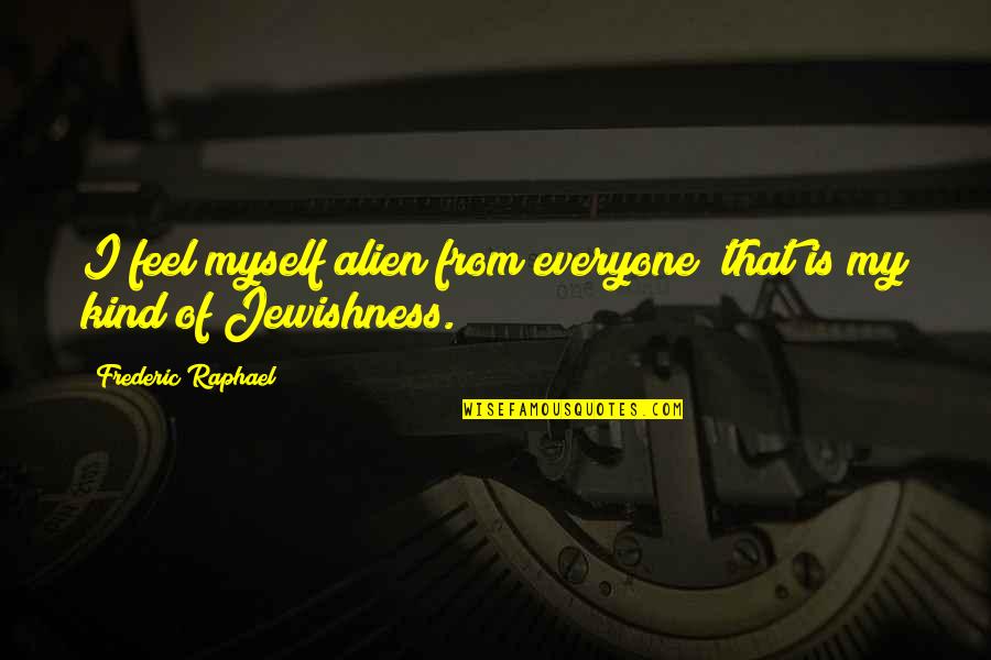 Alien Quotes By Frederic Raphael: I feel myself alien from everyone; that is