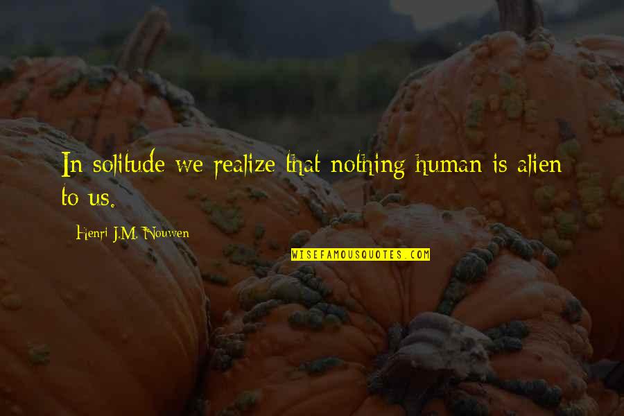 Alien Quotes By Henri J.M. Nouwen: In solitude we realize that nothing human is