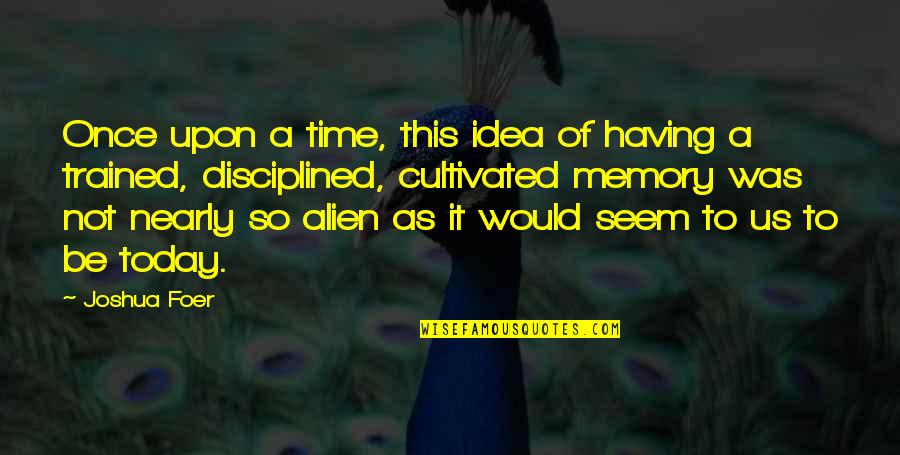 Alien Quotes By Joshua Foer: Once upon a time, this idea of having Alien Quotes By Joshua Foer: Once upon a time, this idea of having