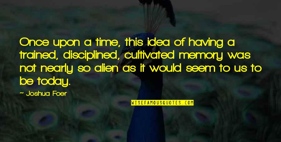 Alien Quotes By Joshua Foer: Once upon a time, this idea of having