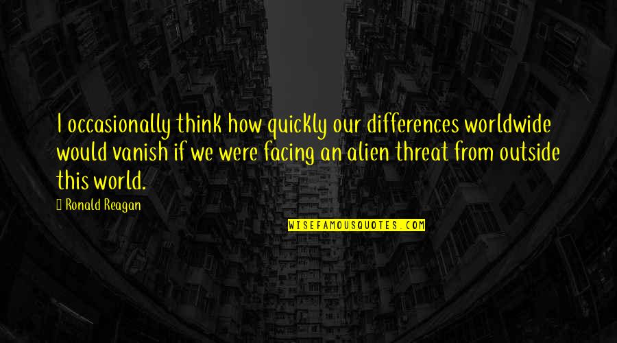 Alien Quotes By Ronald Reagan: I occasionally think how quickly our differences worldwide Alien Quotes By Ronald Reagan: I occasionally think how quickly our differences worldwide