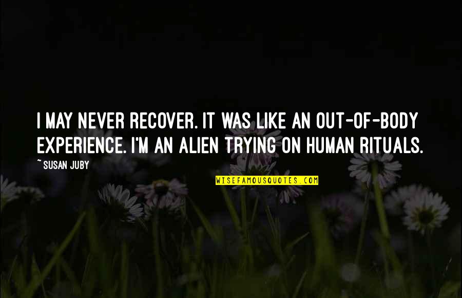 Alien Quotes By Susan Juby: I may never recover. It was like an Alien Quotes By Susan Juby: I may never recover. It was like an