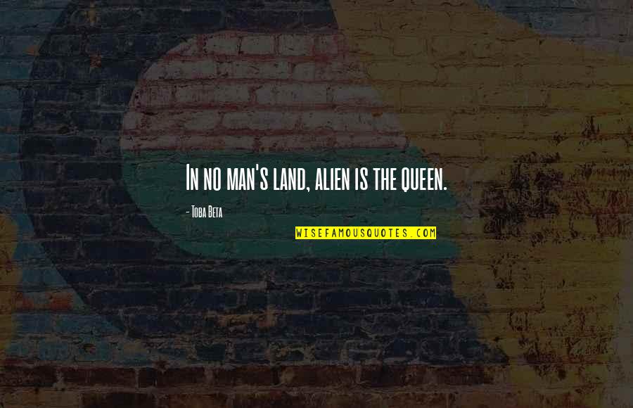 Alien Quotes By Toba Beta: In no man's land, alien is the queen. Alien Quotes By Toba Beta: In no man's land, alien is the queen.