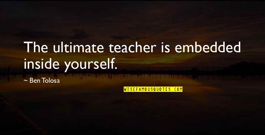 Alien Sightings Quotes By Ben Tolosa: The ultimate teacher is embedded inside yourself. Alien Sightings Quotes By Ben Tolosa: The ultimate teacher is embedded inside yourself.