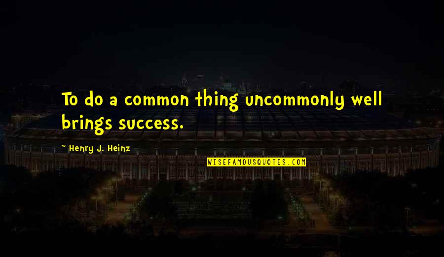 Alienage And Citizenship Quotes By Henry J. Heinz: To do a common thing uncommonly well brings Alienage And Citizenship Quotes By Henry J. Heinz: To do a common thing uncommonly well brings