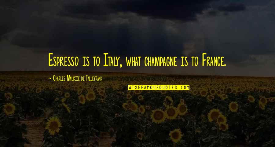 Alienage Quotes By Charles Maurice De Talleyrand: Espresso is to Italy, what champagne is to
