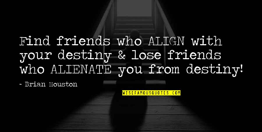 Alienate Quotes By Brian Houston: Find friends who ALIGN with your destiny &