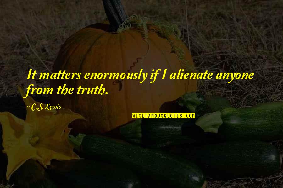 Alienate Quotes By C.S. Lewis: It matters enormously if I alienate anyone from