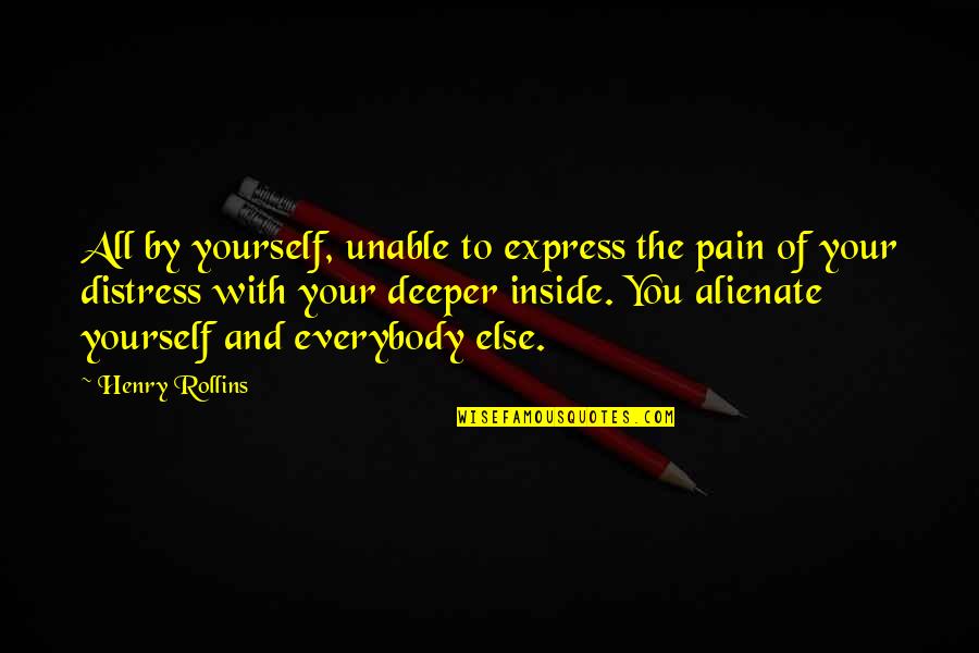 Alienate Quotes By Henry Rollins: All by yourself, unable to express the pain