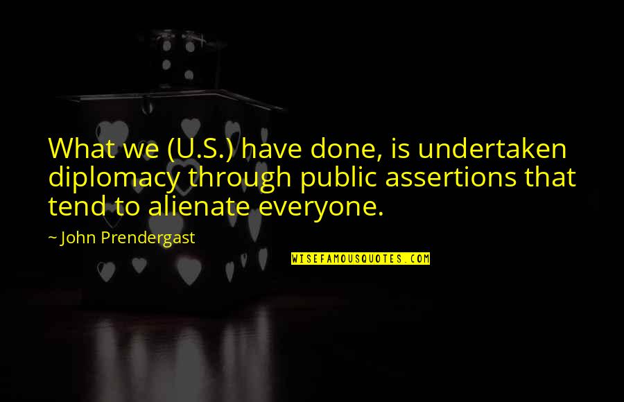 Alienate Quotes By John Prendergast: What we (U.S.) have done, is undertaken diplomacy